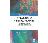 The Invention of Childhood Creativity: Colonialities and the Production of Difference (Routledge Cultural Studies in Knowledge, Curriculum, and Education)