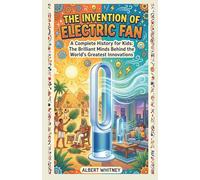 The Invention of Electric Fan: A Complete History for Kids: The Brilliant Minds Behind the World’s Greatest Innovations (Famous Inventors and Their Inventions for Kids)
