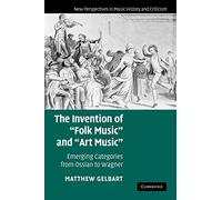 The Invention of 'Folk Music' and 'Art Music': Emerging Categories from Ossian to Wagner: 16 (New Perspectives in Music History and Criticism, Series Number 16)