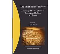 The Invention of History: A Century of Interplay between Theology and Politics in Palestine: Volume 1