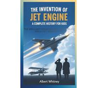 The Invention of Jet Engine : A Complete History for Kids: The Brilliant Minds Behind the World’s Greatest Innovations (Famous Inventors and Their Inventions for Kids)