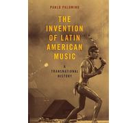 The Invention of Latin American Music: A Transnational History: A Transnational History (Currents in Latin American and Iberian Music)