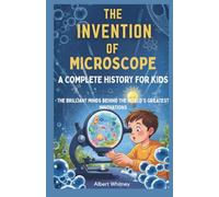 The Invention of Microscope : A Complete History for Kids: The Brilliant Minds Behind the World’s Greatest Innovations (Famous Inventors and Their Inventions for Kids)