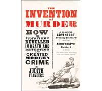 The Invention of Murder: How the Victorians Revelled in Death and Detection and Created Modern Crime