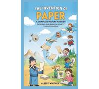 The Invention of Paper : A Complete History for Kids: The Brilliant Minds Behind the World’s Greatest Innovations (Famous Inventors and Their Inventions for Kids)