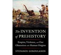 The Invention of Prehistory: Empire, Violence, and Our Obsession with Human Origins