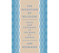 The Invention of Religion: Faith and Covenant in the Book of Exodus