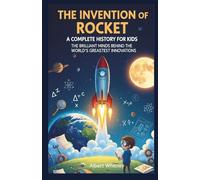 The Invention of Rocket: A Complete History for Kids: The Brilliant Minds Behind the World’s Greatest Innovations (Famous Inventors and Their Inventions for Kids)