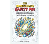 The Invention of Safety Pin: A Complete History for Kids: The Brilliant Minds Behind the World’s Greatest Innovations (Famous Inventors and Their Inventions for Kids)