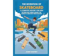 The Invention of Skateboard : A Complete History for Kids: The Brilliant Minds Behind the World’s Greatest Innovations (Famous Inventors and Their Inventions for Kids)