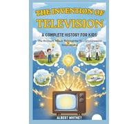 The Invention of Television : A Complete History for Kids: The Brilliant Minds Behind the World’s Greatest Innovations (Famous Inventors and Their Inventions for Kids)