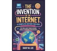 The Invention of the Internet : A Complete History for Kids: The Brilliant Minds Behind World-Changing Discoveries (The World of Inventions)