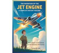 The Invention of the Jet Engine : A Complete History for Kids: The Brilliant Minds Behind World-Changing Discoveries (The World of Inventions)