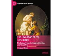The Invention of the Lyric Body: The Body of Helen in Hispanic Literature and Visual Arts (Literatures of the Americas)