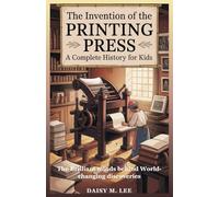 The Invention of the Printing Press: A Complete History for Kids: The Brilliant Minds Behind World-Changing Discoveries (The World of Inventions)