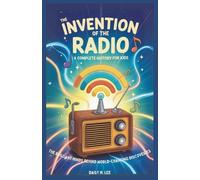 The Invention of the Radio : A Complete History for Kids: The Brilliant Minds Behind World-Changing Discoveries