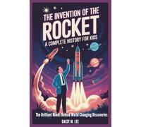 The Invention of the Rocket : A Complete History for Kids: The Brilliant Minds Behind World-Changing Discoveries (The World of Inventions)