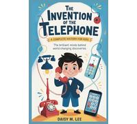 The Invention of the Telephone : A Complete History for Kids: The Brilliant Minds Behind World-Changing Discoveries (The World of Inventions)