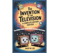 The Invention of the Television : A Complete History for Kids: The Brilliant Minds Behind World-Changing Discoveries (The World of Inventions)