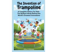 The Invention of Trampoline : A Complete History for Kids: The Brilliant Minds Behind the World’s Greatest Innovations (Famous Inventors and Their Inventions for Kids)
