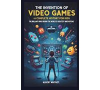 The Invention of Video games : A Complete History for Kids: The Brilliant Minds Behind the World’s Greatest Innovations (Famous Inventors and Their Inventions for Kids)