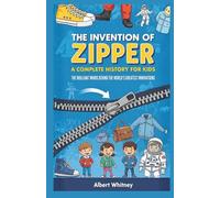 The Invention of Zipper : A Complete History for Kids: The Brilliant Minds Behind the World’s Greatest Innovations (Famous Inventors and Their Inventions for Kids)