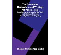 The Inventions, Researches And Writings Of Nikola Tesla; With Special Reference To His Work In Polyphase Currents And High Potential Lighting