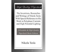 The Inventions, Researches and Writings of Nikola Tesla: With Special Reference to His Work in Polyphase Currents and High Potential Lighting