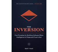 The Inversion: First Principles for Building Software When Intelligence Is Cheap and Trust Is Not: 1 (The AI-Native Builder Canon)