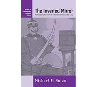 The Inverted Mirror: Mythologizing the Enemy in France and Germany 1898-1914: 2 (Studies in Contemporary European History, 2)