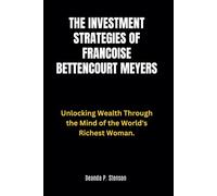The Investment Strategies of Francoise Bettencourt Meyers: Unlocking Wealth Through the Mind of the World's Richest Woman. (Biographies of French Billionaires)