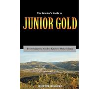 The Investor's Guide to Junior Gold: Everything you need to know to make money