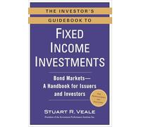 The Investor's Guidebook to Fixed Income Investments: Bond Markets--A Handbook for Issuers and Investors