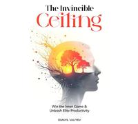 The Invincible Ceiling: Win The Inner Game & Unleash Elite Productivity