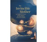 THE INVINCIBLE MOTHER: The Complete 4-in-1 Source: Fertility, Pregnancy, The Fourth Trimester, and Your Sacred Rebirth.