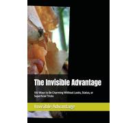 The Invisible Advantage: 100 Ways to Be Charming Without Looks, Status, or Superficial Tricks