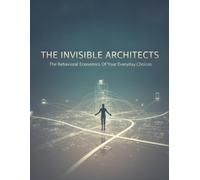 The Invisible Architects: The Behavioral Economics Of Your Everyday Choices