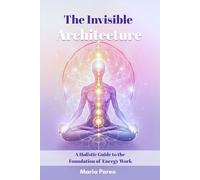 The Invisible Architecture | A Holistic Guide to the Foundation of Energy Work