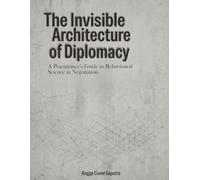 The Invisible Architecture of Diplomacy: Behavioral Strategies for Negotiation, Trust, and Strategic Influence