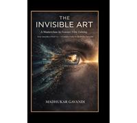 The Invisible Art: A Masterclass in Feature Film Editing: From Assembly to Final Cut - A Complete Guide for the Modern Storyteller