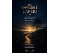 THE INVISIBLE CARERS: THE UNTOLD STORIES OF FAMILY CAREGIVERS AND HOW THEY SURVIVE