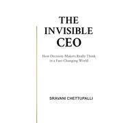 The Invisible CEO: How Decision-Makers Really Think in a Fast-Changing World