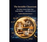 THE INVISIBLE CLASSROOM: How Basic Science Rules Your Daily Routine - And How to Use It
