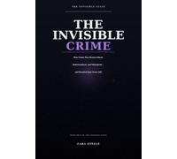 The Invisible Crime: How Trafficking, Fraud, and Criminalised Power Became a Single Global Machine - and Reached into Every Life (The Invisible State)