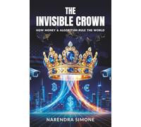 THE INVISIBLE CROWN: How Money & Algorithm Rule the World