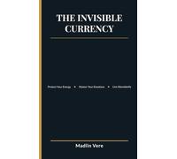 The Invisible Currency: Protect Your Energy, Master Your Emotions, and Live Abundantly