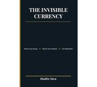 The Invisible Currency: Protect Your Energy, Master Your Emotions, and Live Abundantly