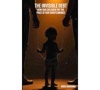 THE INVISIBLE DEBT: How our children pay the price of our shortcomings