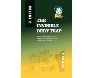 The Invisible Debt Trap - Volume 02: Is Your Wealth Really Yours...? How the Financial System Was Rigged-and Who Pays for It?