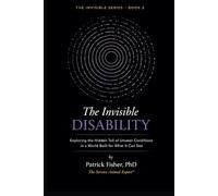 The Invisible Disability: Exploring the Hidden Toll of Unseen Conditions in a World Built for What It Can See (The Invisible Series)